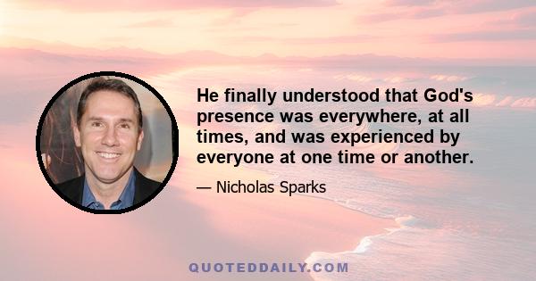 He finally understood that God's presence was everywhere, at all times, and was experienced by everyone at one time or another.