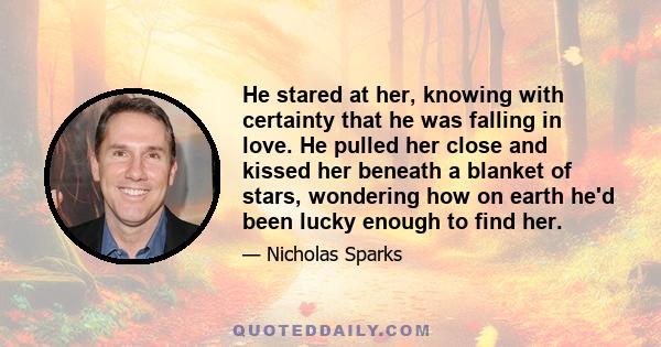 He stared at her, knowing with certainty that he was falling in love. He pulled her close and kissed her beneath a blanket of stars, wondering how on earth he'd been lucky enough to find her.