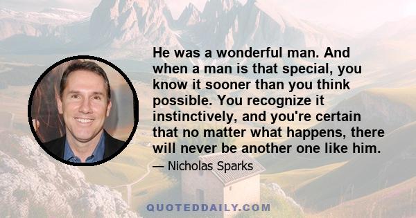 He was a wonderful man. And when a man is that special, you know it sooner than you think possible. You recognize it instinctively, and you're certain that no matter what happens, there will never be another one like