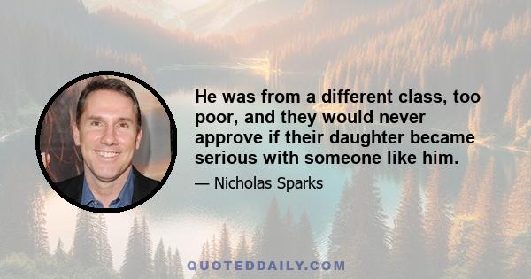 He was from a different class, too poor, and they would never approve if their daughter became serious with someone like him.