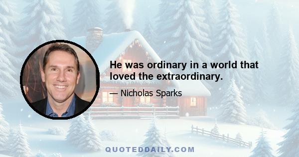 He was ordinary in a world that loved the extraordinary.