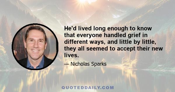 He'd lived long enough to know that everyone handled grief in different ways, and little by little, they all seemed to accept their new lives.