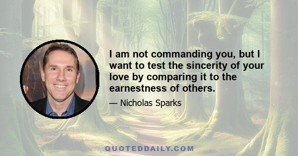 I am not commanding you, but I want to test the sincerity of your love by comparing it to the earnestness of others.