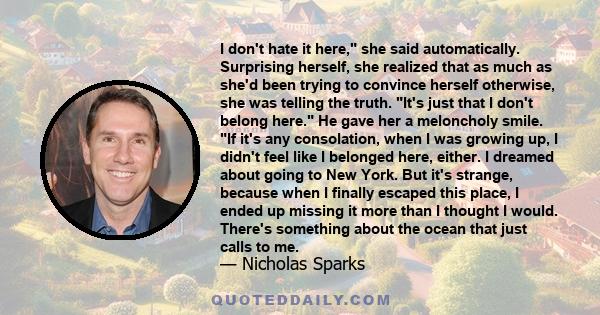 I don't hate it here, she said automatically. Surprising herself, she realized that as much as she'd been trying to convince herself otherwise, she was telling the truth. It's just that I don't belong here. He gave her