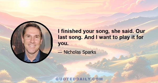 I finished your song, she said. Our last song. And I want to play it for you.