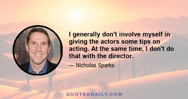 I generally don't involve myself in giving the actors some tips on acting. At the same time, I don't do that with the director.