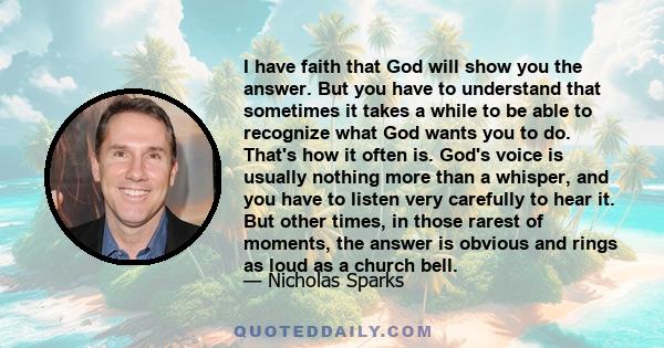 I have faith that God will show you the answer. But you have to understand that sometimes it takes a while to be able to recognize what God wants you to do. That's how it often is. God's voice is usually nothing more