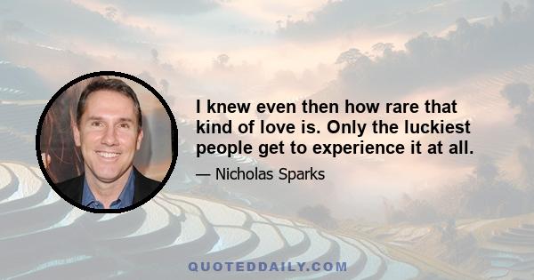 I knew even then how rare that kind of love is. Only the luckiest people get to experience it at all.