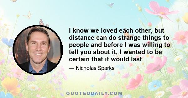 I know we loved each other, but distance can do strange things to people and before I was willing to tell you about it, I wanted to be certain that it would last