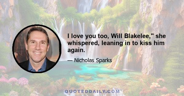 I love you too, Will Blakelee, she whispered, leaning in to kiss him again.