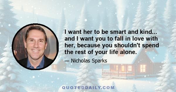 I want her to be smart and kind... and I want you to fall in love with her, because you shouldn't spend the rest of your life alone.