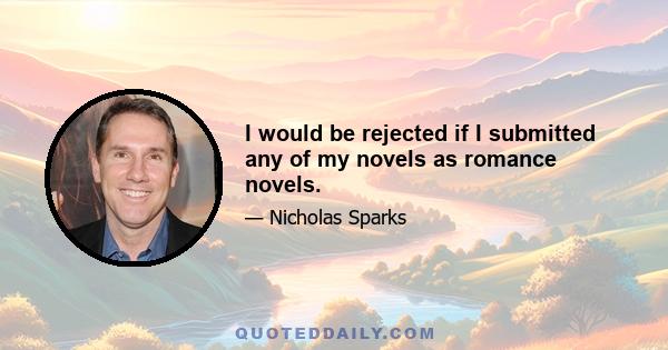 I would be rejected if I submitted any of my novels as romance novels.