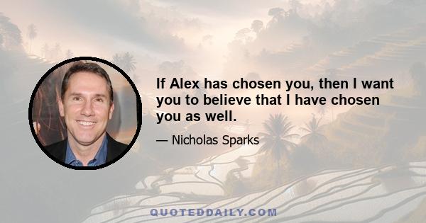 If Alex has chosen you, then I want you to believe that I have chosen you as well.