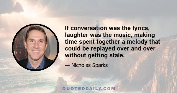 If conversation was the lyrics, laughter was the music, making time spent together a melody that could be replayed over and over without getting stale.