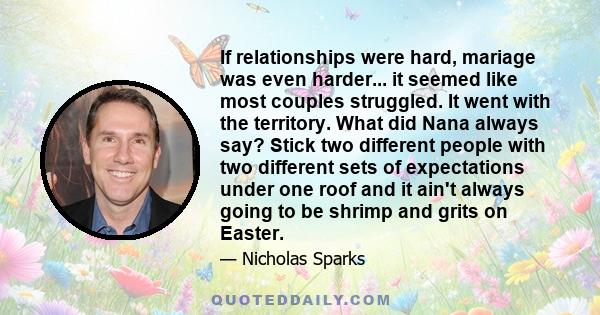 If relationships were hard, mariage was even harder... it seemed like most couples struggled. It went with the territory. What did Nana always say? Stick two different people with two different sets of expectations