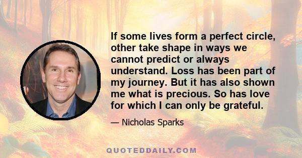 If some lives form a perfect circle, other take shape in ways we cannot predict or always understand. Loss has been part of my journey. But it has also shown me what is precious. So has love for which I can only be