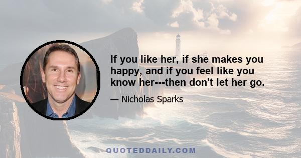 If you like her, if she makes you happy, and if you feel like you know her---then don't let her go.