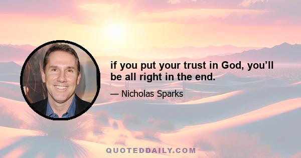 if you put your trust in God, you’ll be all right in the end.