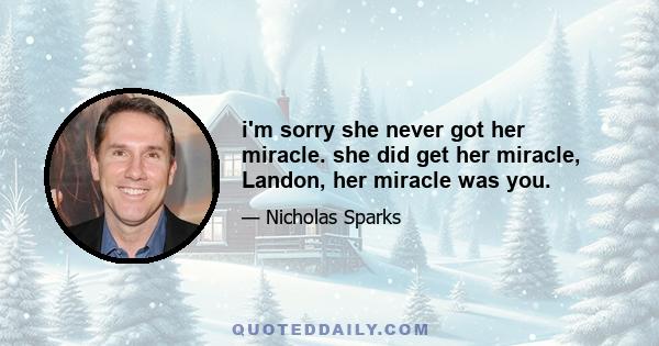 i'm sorry she never got her miracle. she did get her miracle, Landon, her miracle was you.