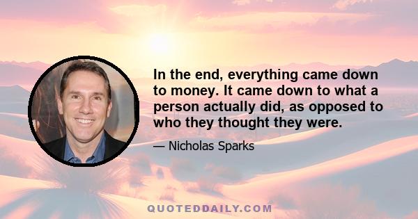 In the end, everything came down to money. It came down to what a person actually did, as opposed to who they thought they were.