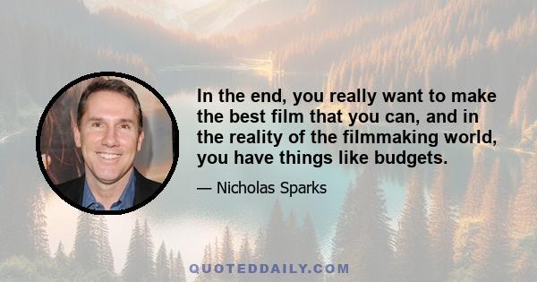 In the end, you really want to make the best film that you can, and in the reality of the filmmaking world, you have things like budgets.