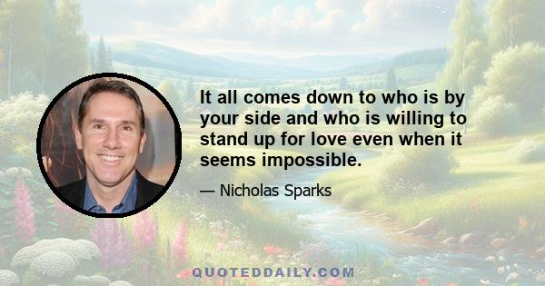 It all comes down to who is by your side and who is willing to stand up for love even when it seems impossible.