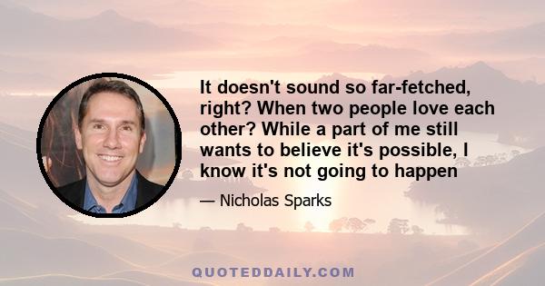 It doesn't sound so far-fetched, right? When two people love each other? While a part of me still wants to believe it's possible, I know it's not going to happen