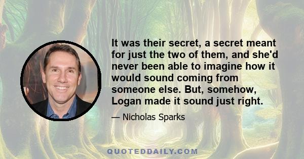 It was their secret, a secret meant for just the two of them, and she'd never been able to imagine how it would sound coming from someone else. But, somehow, Logan made it sound just right.