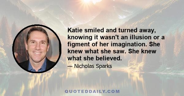 Katie smiled and turned away, knowing it wasn't an illusion or a figment of her imagination. She knew what she saw. She knew what she believed.