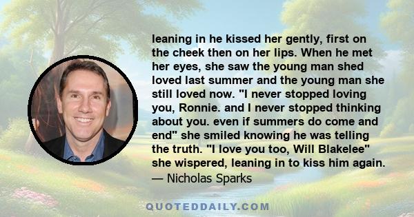 leaning in he kissed her gently, first on the cheek then on her lips. When he met her eyes, she saw the young man shed loved last summer and the young man she still loved now. I never stopped loving you, Ronnie. and I