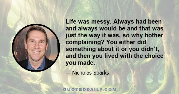 Life was messy. Always had been and always would be and that was just the way it was, so why bother complaining? You either did something about it or you didn’t, and then you lived with the choice you made.