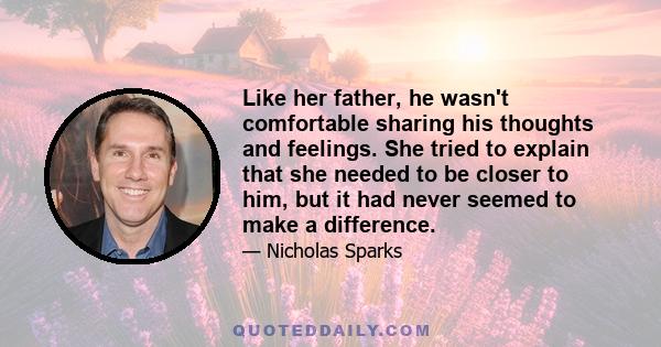 Like her father, he wasn't comfortable sharing his thoughts and feelings. She tried to explain that she needed to be closer to him, but it had never seemed to make a difference.