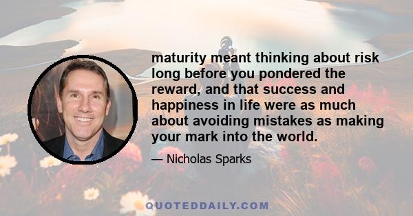 maturity meant thinking about risk long before you pondered the reward, and that success and happiness in life were as much about avoiding mistakes as making your mark into the world.