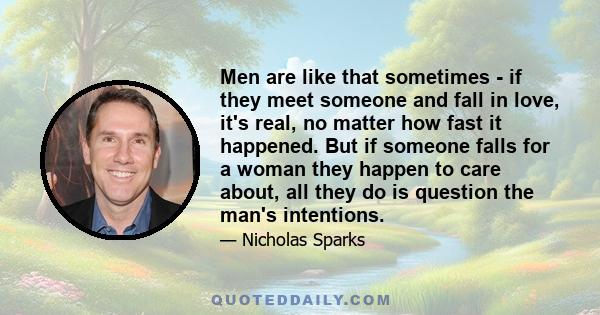 Men are like that sometimes - if they meet someone and fall in love, it's real, no matter how fast it happened. But if someone falls for a woman they happen to care about, all they do is question the man's intentions.