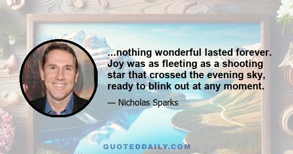 ...nothing wonderful lasted forever. Joy was as fleeting as a shooting star that crossed the evening sky, ready to blink out at any moment.