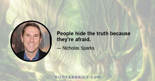 People hide the truth because they're afraid.