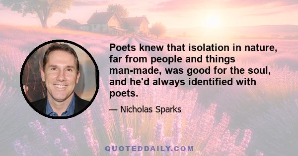 Poets knew that isolation in nature, far from people and things man-made, was good for the soul, and he'd always identified with poets.