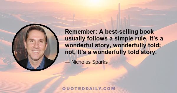 Remember: A best-selling book usually follows a simple rule, It's a wonderful story, wonderfully told; not, It's a wonderfully told story.