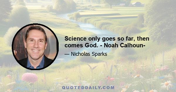 Science only goes so far, then comes God. - Noah Calhoun-