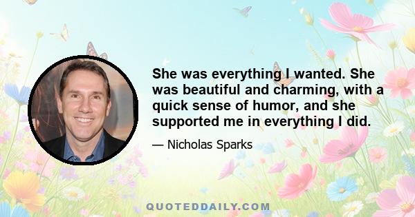 She was everything I wanted. She was beautiful and charming, with a quick sense of humor, and she supported me in everything I did.