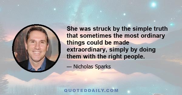 She was struck by the simple truth that sometimes the most ordinary things could be made extraordinary, simply by doing them with the right people.