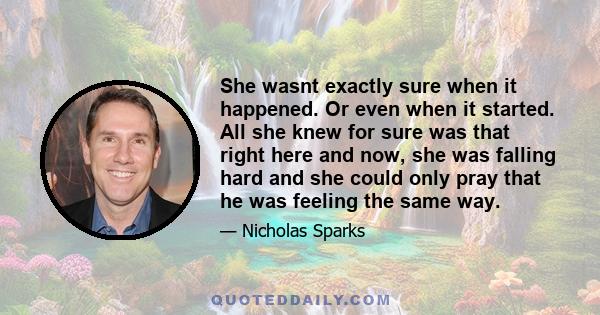 She wasnt exactly sure when it happened. Or even when it started. All she knew for sure was that right here and now, she was falling hard and she could only pray that he was feeling the same way.