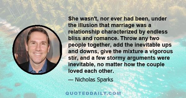 She wasn't, nor ever had been, under the illusion that marriage was a relationship characterized by endless bliss and romance. Throw any two people together, add the inevitable ups and downs, give the mixture a vigorous 