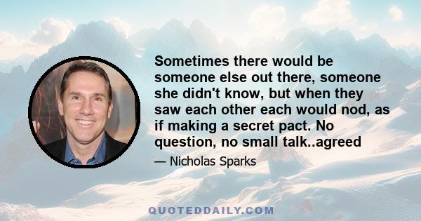 Sometimes there would be someone else out there, someone she didn't know, but when they saw each other each would nod, as if making a secret pact. No question, no small talk..agreed