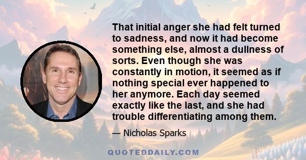 That initial anger she had felt turned to sadness, and now it had become something else, almost a dullness of sorts. Even though she was constantly in motion, it seemed as if nothing special ever happened to her