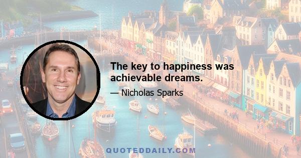 The key to happiness was achievable dreams.