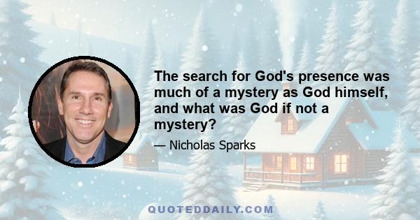 The search for God's presence was much of a mystery as God himself, and what was God if not a mystery?