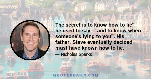 The secret is to know how to lie he used to say,  and to know when someone's lying to you. His father, Steve eventually decided, must have known how to lie.