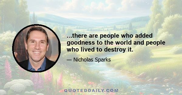 ...there are people who added goodness to the world and people who lived to destroy it.