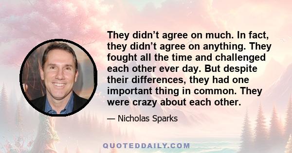 They didn’t agree on much. In fact, they didn’t agree on anything. They fought all the time and challenged each other ever day. But despite their differences, they had one important thing in common. They were crazy